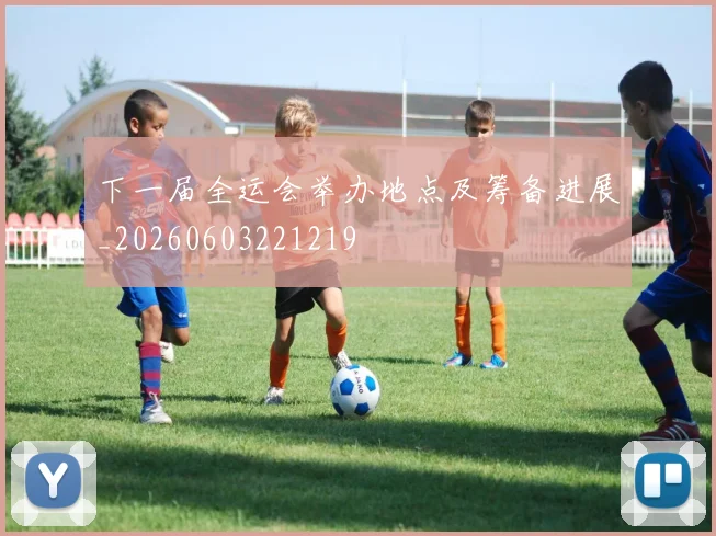 下一届全运会举办地点及筹备进展_20260603221219
