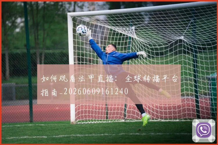 如何观看法甲直播：全球转播平台指南_20260609161240