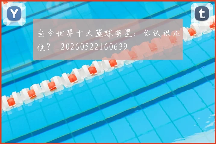 当今世界十大篮球明星，你认识几位？_20260522160639