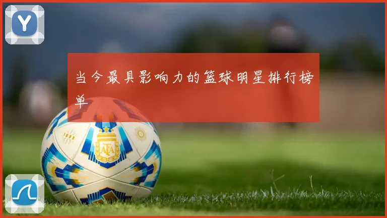 当今最具影响力的篮球明星排行榜单