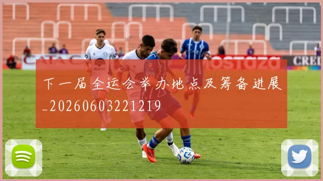 下一届全运会举办地点及筹备进展_20260603221219