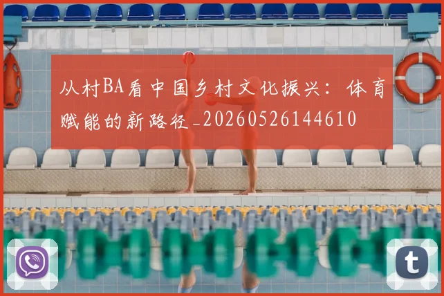 从村BA看中国乡村文化振兴：体育赋能的新路径_20260526144610
