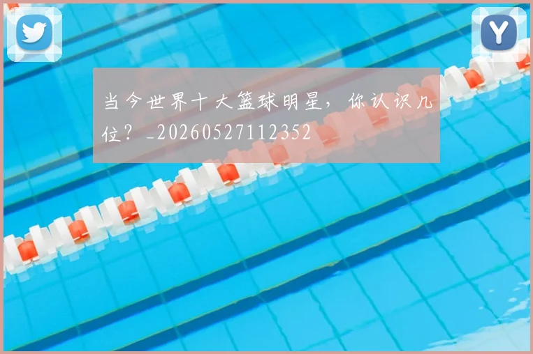 当今世界十大篮球明星，你认识几位？_20260527112352