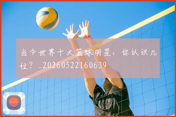 当今世界十大篮球明星，你认识几位？_20260522160639