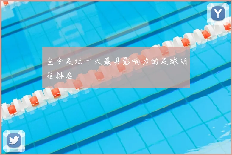 当今足坛十大最具影响力的足球明星排名