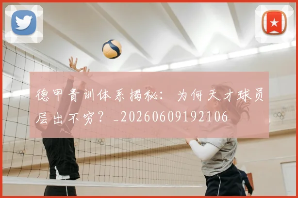 德甲青训体系揭秘：为何天才球员层出不穷？_20260609192106