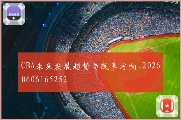 CBA未来发展趋势与改革方向_20260606165252