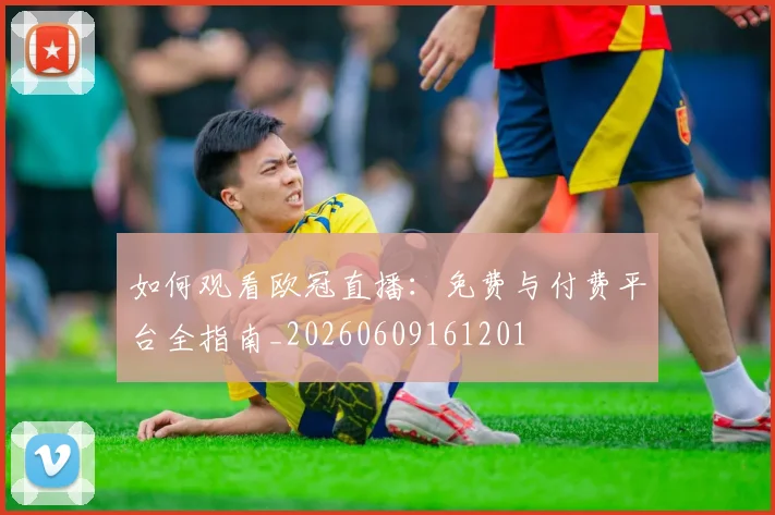 如何观看欧冠直播：免费与付费平台全指南_20260609161201